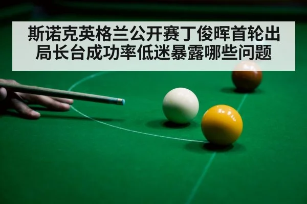 斯诺克英格兰公开赛丁俊晖首轮出局长台成功率低迷暴露哪些问题
