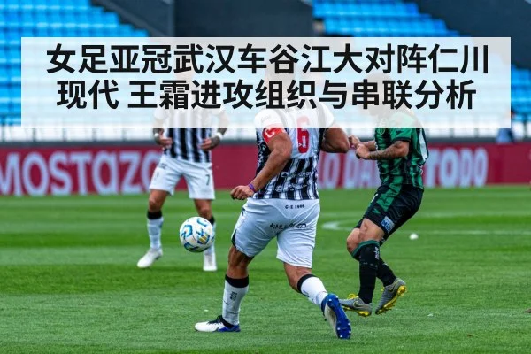 女足亚冠武汉车谷江大对阵仁川现代 王霜进攻组织与串联分析
