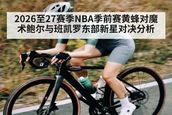 2026至27赛季NBA季前赛黄蜂对魔术鲍尔与班凯罗东部新星对决分析