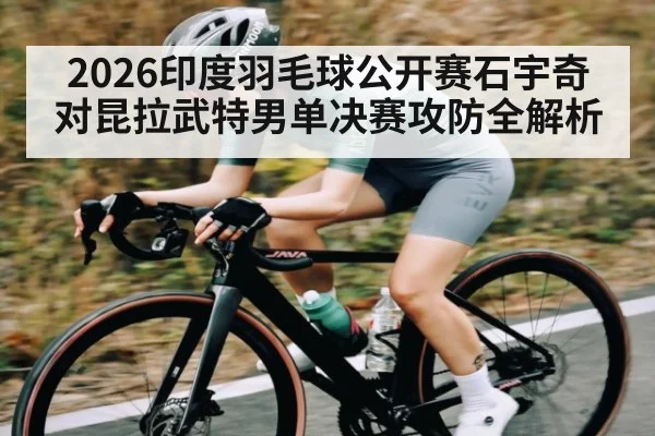 2026印度羽毛球公开赛石宇奇对昆拉武特男单决赛攻防全解析
